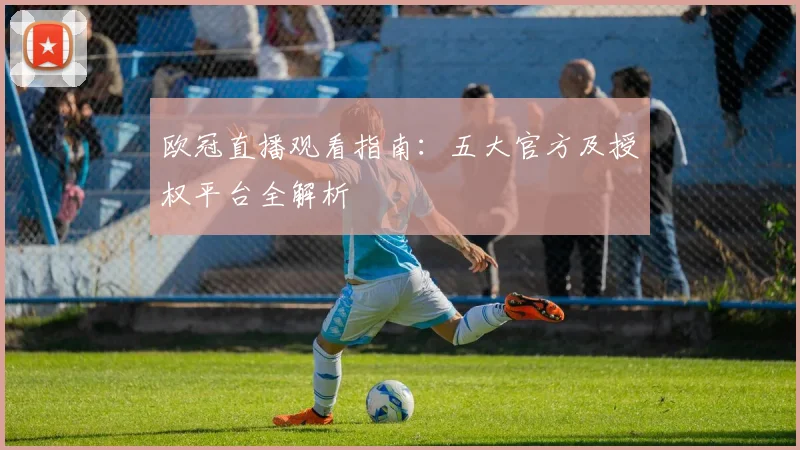 欧冠直播观看指南：五大官方及授权平台全解析