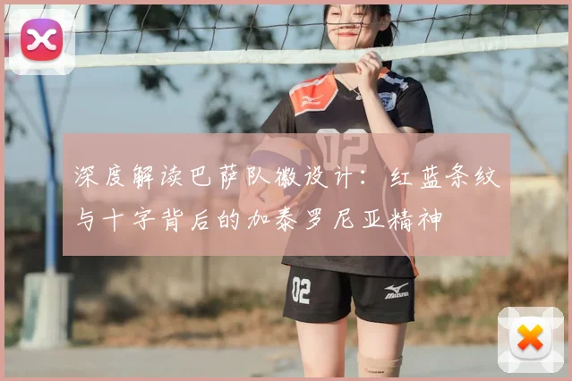 深度解读巴萨队徽设计：红蓝条纹与十字背后的加泰罗尼亚精神