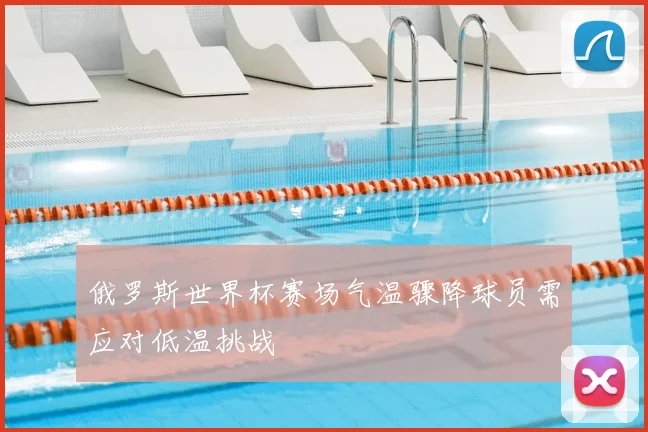 俄罗斯世界杯赛场气温骤降球员需应对低温挑战