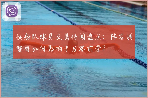 快船队球员交易传闻盘点:阵容调整将如何影响季后赛前景?