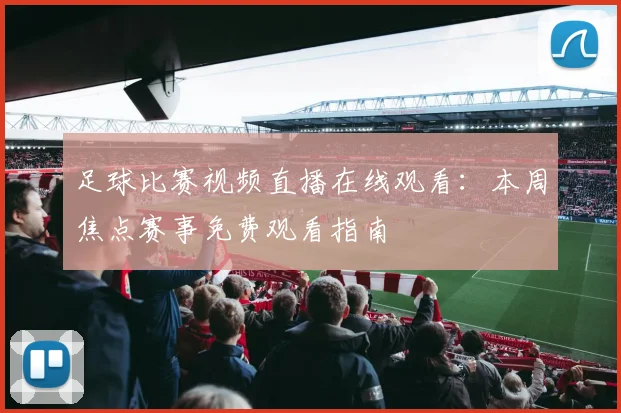 足球比赛视频直播在线观看:本周焦点赛事免费观看指南