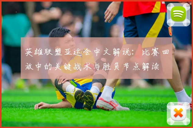 英雄联盟亚运会中文解说：比赛回放中的关键战术与胜负节点解读