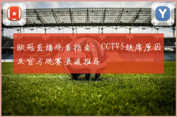 欧冠直播观看指南：CCTV5缺席原因及官方观赛渠道推荐