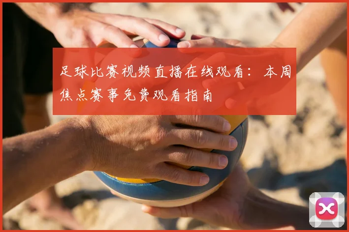足球比赛视频直播在线观看：本周焦点赛事免费观看指南