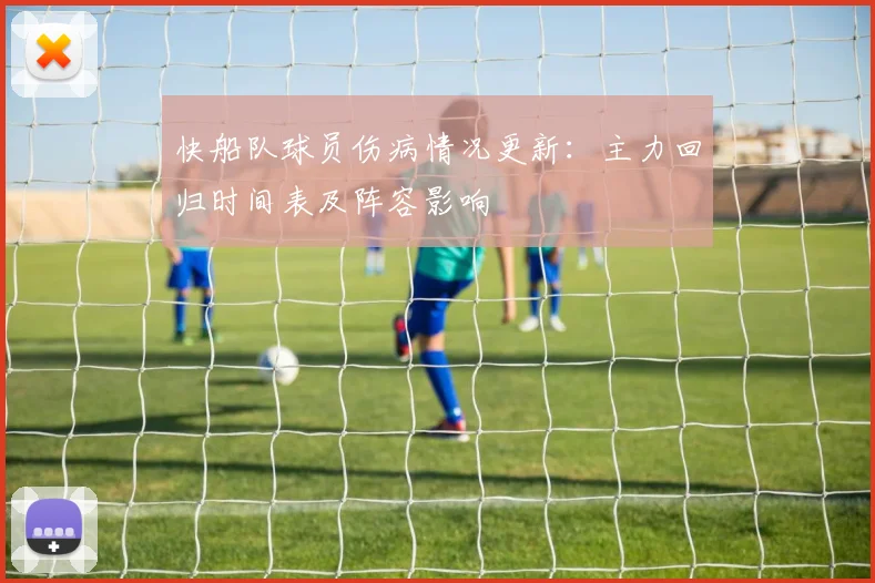 快船队球员伤病情况更新：主力回归时间表及阵容影响