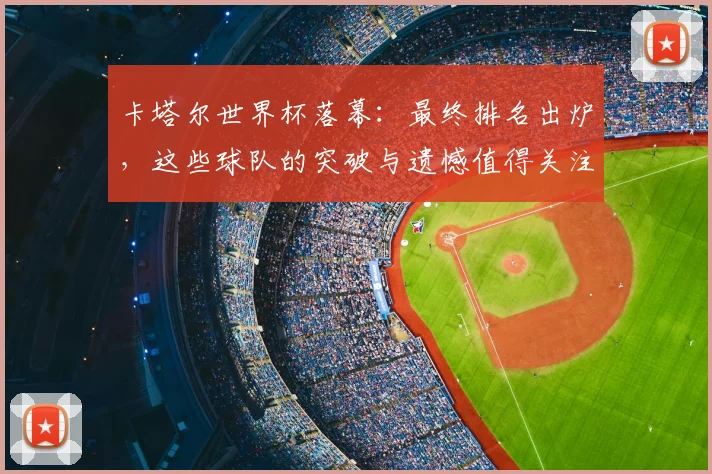 卡塔尔世界杯落幕：最终排名出炉，这些球队的突破与遗憾值得关注